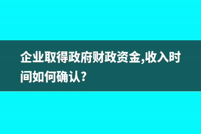 企业收政府财政补贴款入什么会计科目处理？(企业取得政府财政资金,收入时间如何确认?)