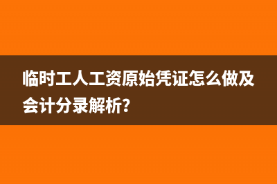 临时工人工资原始凭证怎么做及会计分录解析？