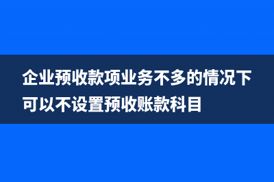企业预收的款项纳入增值税怎处理?(企业预收款项业务不多的情况下可以不设置预收账款科目)