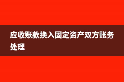应收账款换入固定资产会计分录(应收账款换入固定资产双方账务处理)