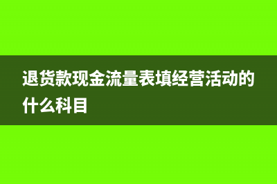退货款现金流量怎么做?(退货款现金流量表填经营活动的什么科目)