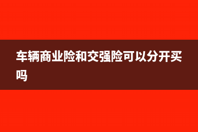 车辆商业险和交强险发票怎么抵扣做账?(车辆商业险和交强险可以分开买吗)