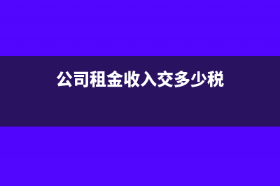 公司租金收入交什么税(公司租金收入交多少税)