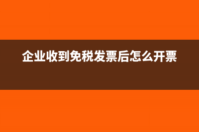 企业收到免税发票如何做账?(企业收到免税发票后怎么开票)