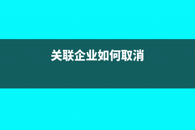 关联企业是如何认定的?(关联企业如何取消)