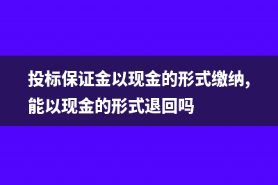 投标保证金以现金收取存在什么风险(投标保证金以现金的形式缴纳,能以现金的形式退回吗)