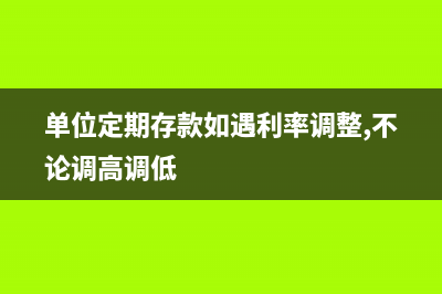 单位定期存款如何账务处理?(单位定期存款如遇利率调整,不论调高调低)