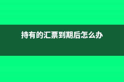 持有的汇票到期入账了怎么做分录?(持有的汇票到期后怎么办)