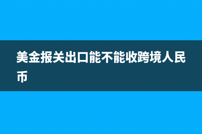 报关是美金的收汇是欧元要怎么处理?(美金报关出口能不能收跨境人民币)