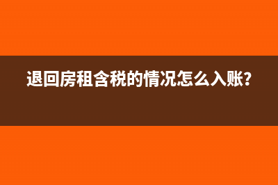 退回房租含税的情况怎么入账？