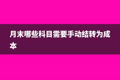 月末哪些科目需要结转哪些不用结转?(月末哪些科目需要手动结转为成本)