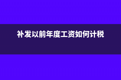 企业补发以前所欠职工工资如何处理？(补发以前年度工资如何计税)