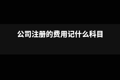 公司注册费用计入什么科目?(公司注册的费用记什么科目)