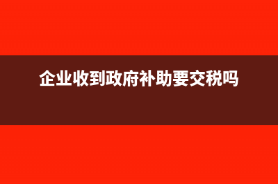 企业收到政府补助专款专用账务处理如何做?(企业收到政府补助要交税吗)