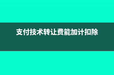 支付技术转让费用会计处理怎么做？(支付技术转让费能加计扣除)