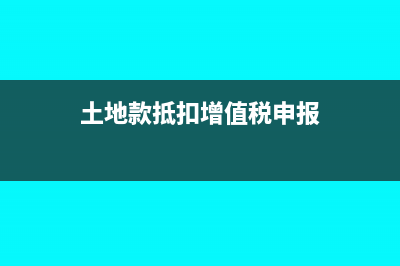 土地款抵扣增值税如何处理呢？(土地款抵扣增值税申报)