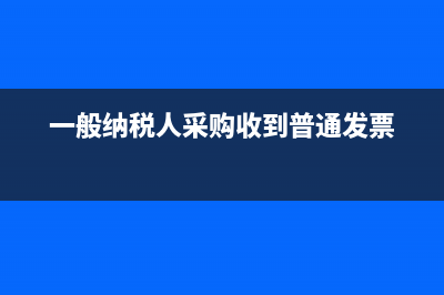 一般纳税人采购没有发票如何做账？(一般纳税人采购收到普通发票)