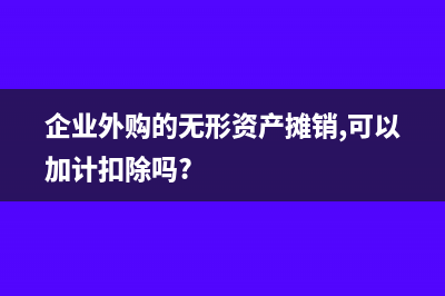 企业外购的无形资产入账该如何处理？(企业外购的无形资产摊销,可以加计扣除吗?)