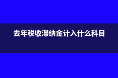 上年的税收滞纳金账务处理怎么做?(去年税收滞纳金计入什么科目)