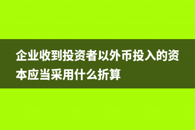 企业收到投资者货币资金分录怎么写?(企业收到投资者以外币投入的资本应当采用什么折算)