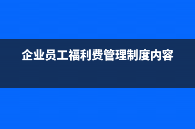 企业员工福利费包括哪些内容?(企业员工福利费管理制度内容)