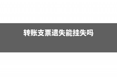 转账支票遗失可以进行挂失吗?(转账支票遗失能挂失吗)