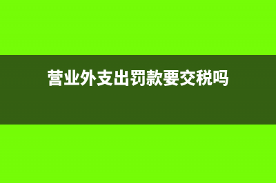 营业外支出罚没支出所得税能否调整？(营业外支出罚款要交税吗)