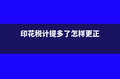 印花税结多计提了跨年怎么调整？(印花税计提多了怎样更正)