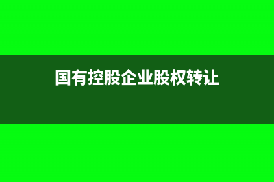 国有控股企业股权转让怎么做记账处理?(国有控股企业股权转让)