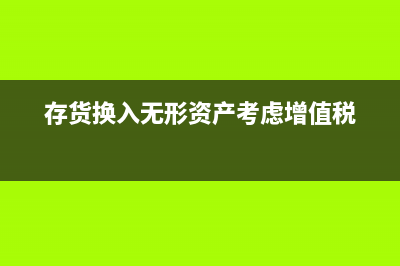 以存货换入无形资产的会计处理?(存货换入无形资产考虑增值税)