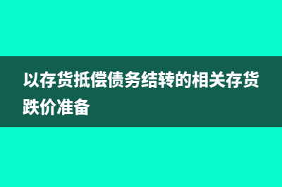 以存货抵债债权方会计业务处理?(以存货抵偿债务结转的相关存货跌价准备)