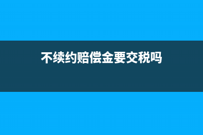 到期不续约补偿金要扣税嘛?(不续约赔偿金要交税吗)