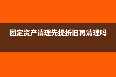 提前清理的固定资产折旧怎么处理？(固定资产清理先提折旧再清理吗)
