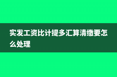 实发工资比计提工资多会计分录怎么处理?(实发工资比计提多汇算清缴要怎么处理)