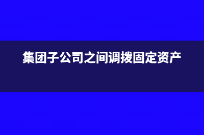 集团子公司之间土地转让增值税怎么做?(集团子公司之间调拨固定资产)
