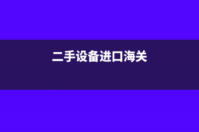 二手设备进口关税是怎么样计算的?(二手设备进口海关)