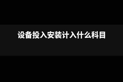 将设备投入安装后如何做账务处理？(设备投入安装计入什么科目)