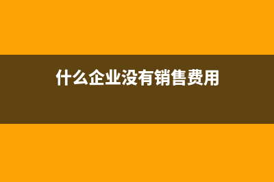 无销售只有费用如何做会计分录?(什么企业没有销售费用)