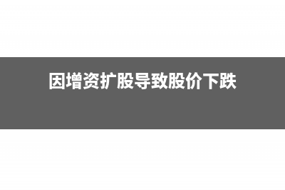 因增资扩股导致股份减少会计处理(因增资扩股导致股价下跌)