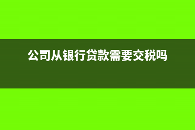 公司从银行贷款会计分录怎样做?(公司从银行贷款需要交税吗)