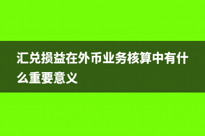 外汇汇兑损益账务处理怎么做?(汇兑损益在外币业务核算中有什么重要意义)