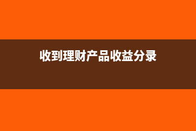 收回理财产品购买本金利息账务处理怎么做?(收到理财产品收益分录)