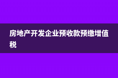 房地产开发企业需要缴纳哪些税?(房地产开发企业预收款预缴增值税)