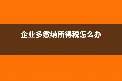 企业多缴纳所得税坏账如何处理？(企业多缴纳所得税怎么办)