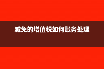 减免部分增值税怎么做记账凭证?(减免的增值税如何账务处理)