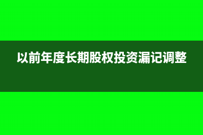 以前年度长期股权投资损失怎么入账？(以前年度长期股权投资漏记调整)