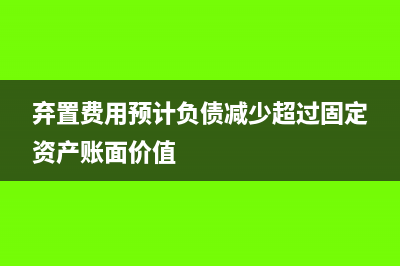 弃置费用预计负债变动如何做会计核算？(弃置费用预计负债减少超过固定资产账面价值)