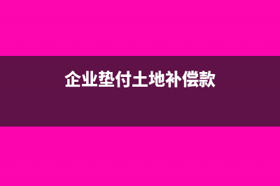 企业垫付土地征拨款需要交房产税吗？(企业垫付土地补偿款)