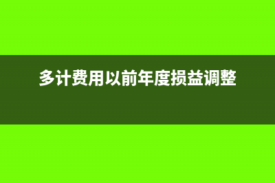 多计费用下年调整理该如何做会计处理呢？(多计费用以前年度损益调整)