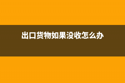 出口货物如果没有进项该如何处理呢？(出口货物如果没收怎么办)